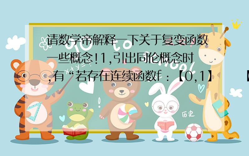 请数学帝解释一下关于复变函数一些概念!1,引出同伦概念时,有“若存在连续函数f：【0,1】✖️【0,1】➡️D使得…”请问前面的描述是什么意思?2,某函数的定义域是C—｛0｝,