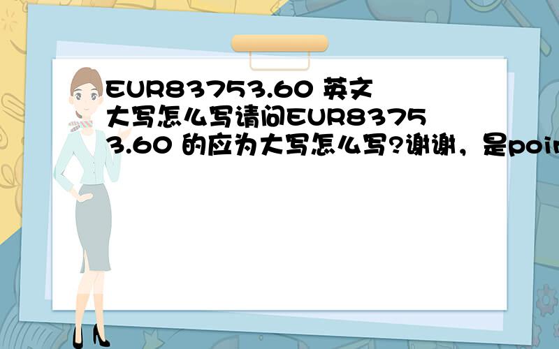 EUR83753.60 英文大写怎么写请问EUR83753.60 的应为大写怎么写?谢谢，是point six 吗？不是sixty cents 或sixty panny 吗？