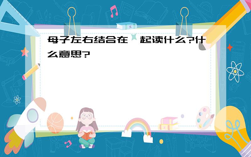 母子左右结合在一起读什么?什么意思?