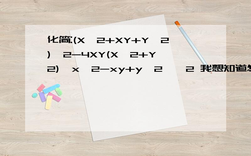 化简:(X^2+XY+Y^2)^2-4XY(X^2+Y^2){x^2-xy+y^2}^2 我想知道怎么化简得来的?