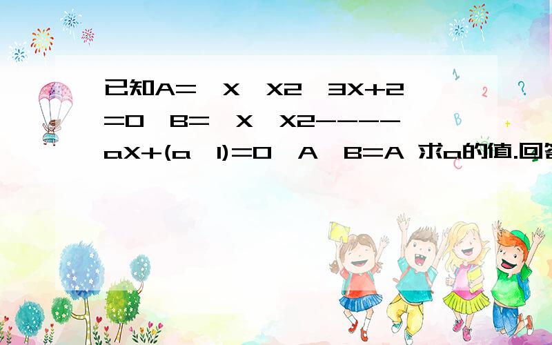 已知A=｛X│X2—3X+2=0｝B=｛X│X2----aX+(a—1)=0｝A∪B=A 求a的值.回答详细点.B好象有四种情况X2是X的平方