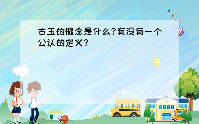 古玉的概念是什么?有没有一个公认的定义?