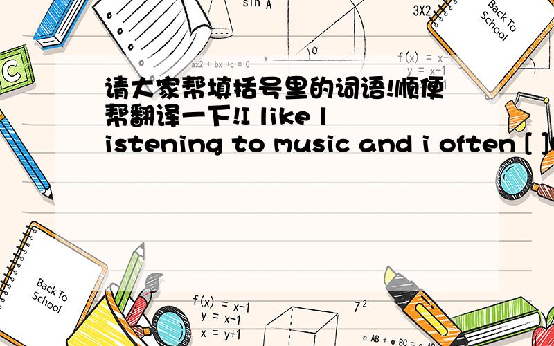 请大家帮填括号里的词语!顺便帮翻译一下!I like listening to music and i often [ ]CDS[ ]my favoutite singers.[帮翻译一下饿]