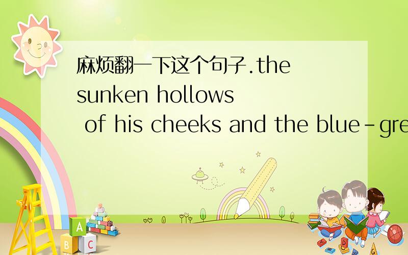 麻烦翻一下这个句子.the sunken hollows of his cheeks and the blue-grey bags clinging to his eyes.