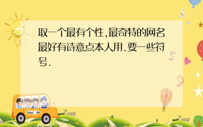 取一个最有个性,最奇特的网名最好有诗意点本人用.要一些符号.