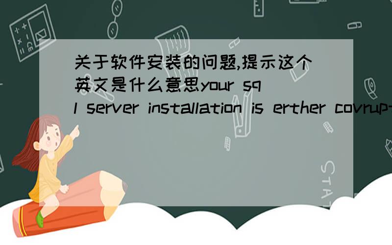 关于软件安装的问题,提示这个英文是什么意思your sql server installation is erther covrupt or has been tampered with (unknown packageid) please uninstall then ve-run setup to correct this prlblem.