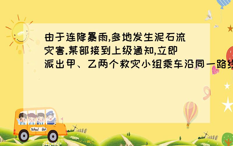 由于连降暴雨,多地发生泥石流灾害.某部接到上级通知,立即派出甲、乙两个救灾小组乘车沿同一路线赶赴距出发点480千米的灾区.乙组由于要携带一些救灾物资,比甲组迟出发1.25小时（1）甲组