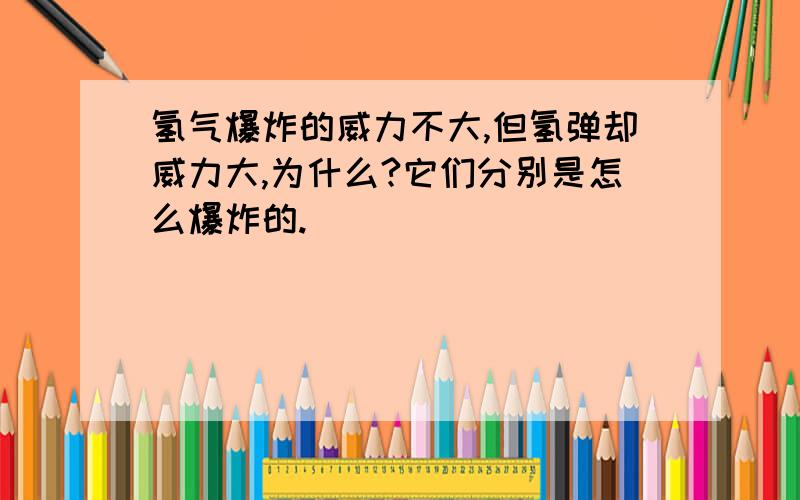 氢气爆炸的威力不大,但氢弹却威力大,为什么?它们分别是怎么爆炸的.