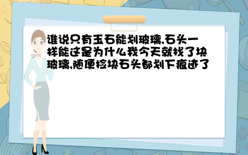 谁说只有玉石能划玻璃,石头一样能这是为什么我今天就找了块玻璃,随便捡块石头都划下痕迹了