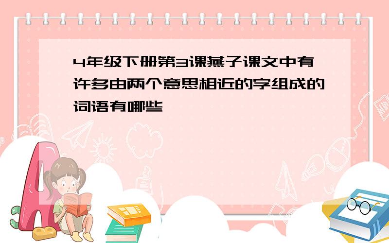 4年级下册第3课燕子课文中有许多由两个意思相近的字组成的词语有哪些