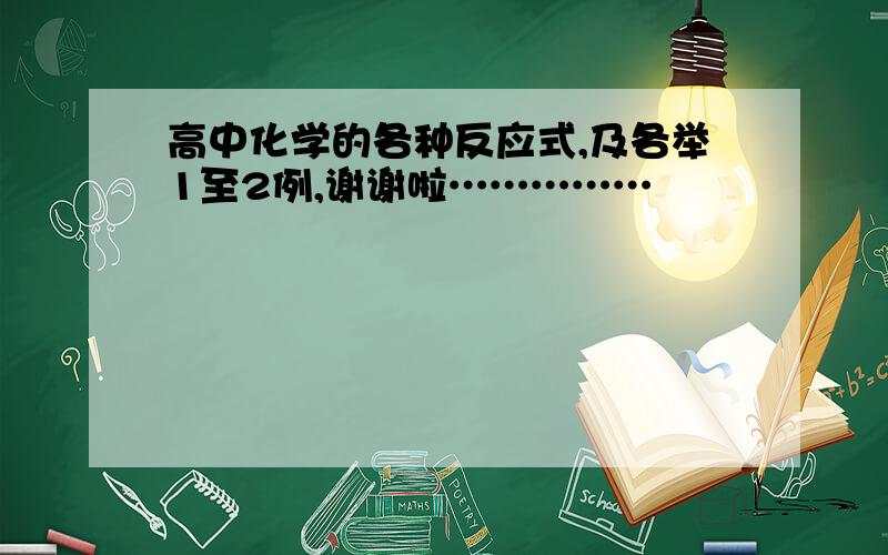 高中化学的各种反应式,及各举1至2例,谢谢啦……………