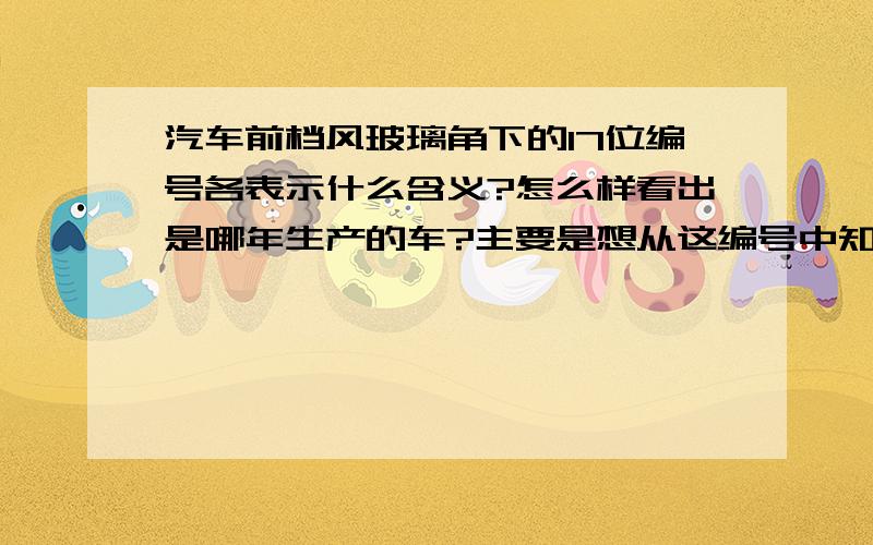 汽车前档风玻璃角下的17位编号各表示什么含义?怎么样看出是哪年生产的车?主要是想从这编号中知道怎么判断出哪年生产的车?谢谢*^o^*