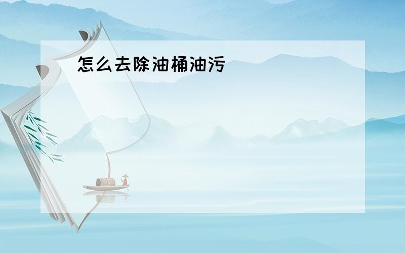 怎么去除油桶油污