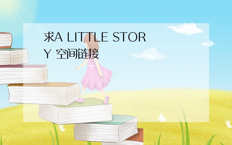 求A LITTLE STORY 空间链接