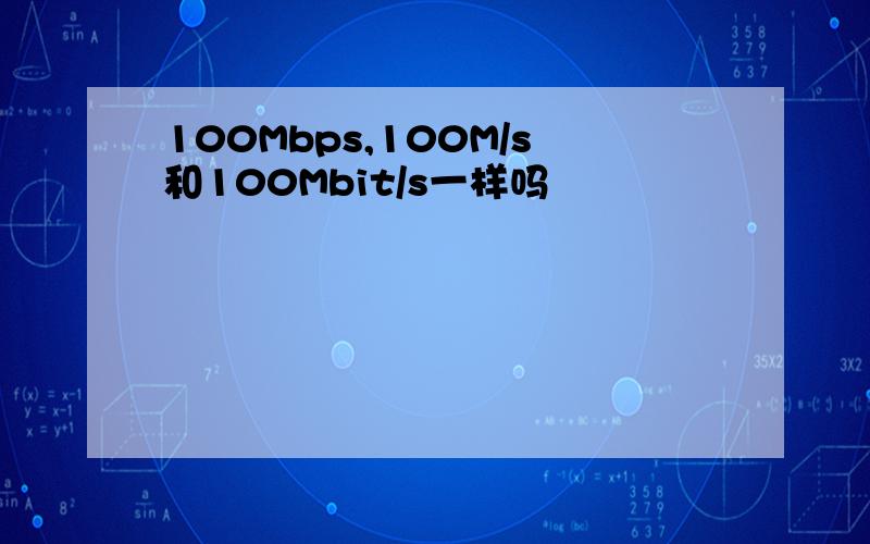 100Mbps,100M/s和100Mbit/s一样吗