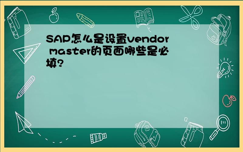 SAP怎么是设置vendor master的页面哪些是必填?