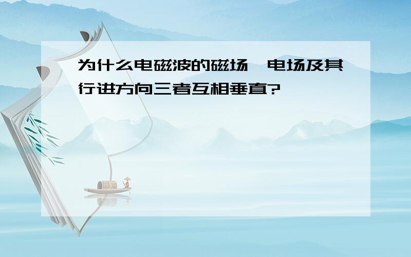 为什么电磁波的磁场、电场及其行进方向三者互相垂直?