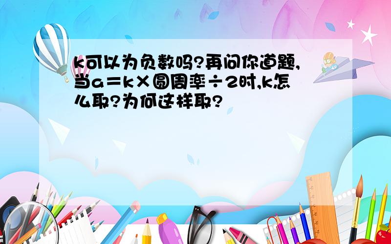 k可以为负数吗?再问你道题,当a＝k×圆周率÷2时,k怎么取?为何这样取?