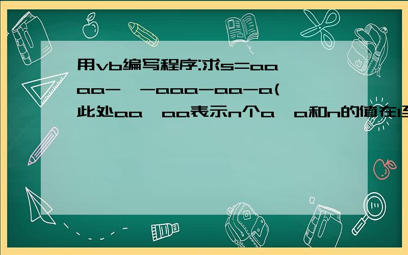 用vb编写程序:求s=aa…aa-…-aaa-aa-a(此处aa…aa表示n个a,a和n的值在1至9之间)