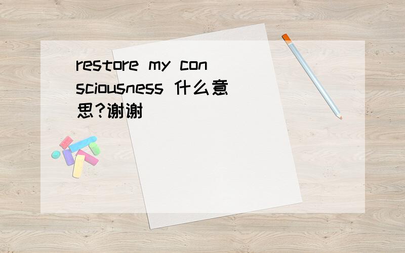 restore my consciousness 什么意思?谢谢