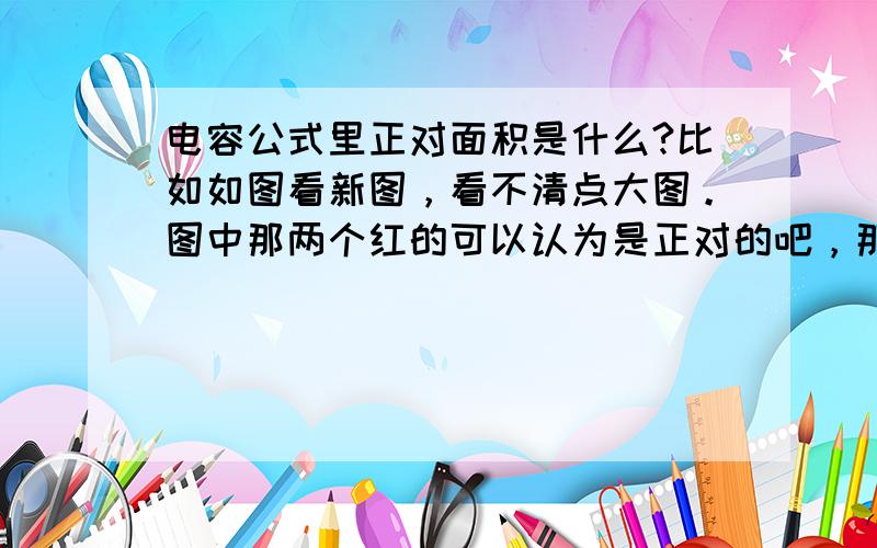 电容公式里正对面积是什么?比如如图看新图，看不清点大图。图中那两个红的可以认为是正对的吧，那板里还有很多对这样的啊。两板不可能没有电荷吧，那电容就不是0了啊。