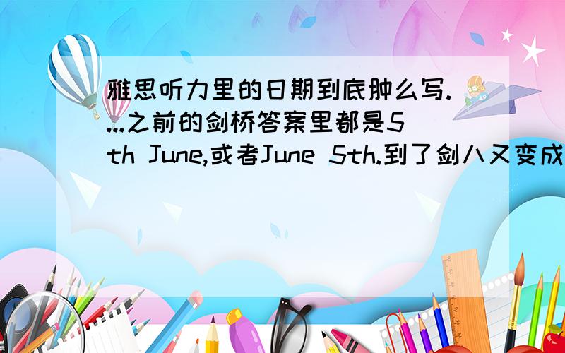 雅思听力里的日期到底肿么写....之前的剑桥答案里都是5th June,或者June 5th.到了剑八又变成5 June这种形式,而且答案里连“/”的可选择项都没有...还有是 car park?还是car-park?简直要疯了~