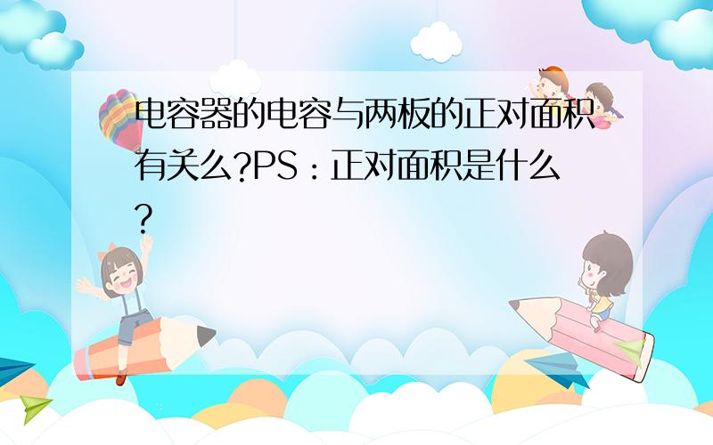 电容器的电容与两板的正对面积有关么?PS：正对面积是什么?