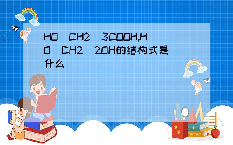 HO(CH2)3COOH,HO(CH2)2OH的结构式是什么