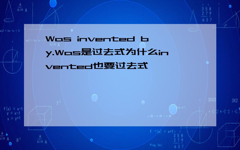 Was invented by.Was是过去式为什么invented也要过去式