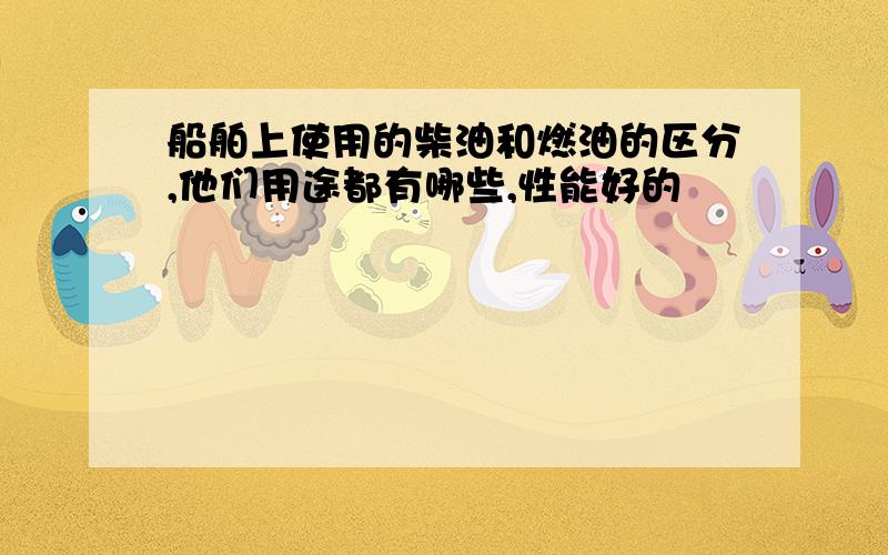 船舶上使用的柴油和燃油的区分,他们用途都有哪些,性能好的