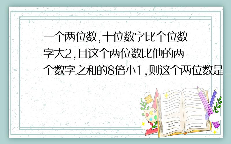 一个两位数,十位数字比个位数字大2,且这个两位数比他的两个数字之和的8倍小1,则这个两位数是________.