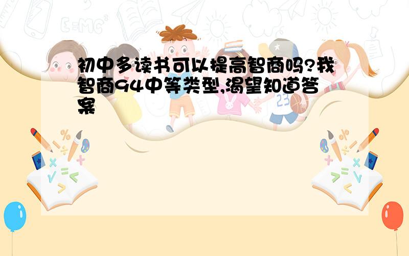 初中多读书可以提高智商吗?我智商94中等类型,渴望知道答案