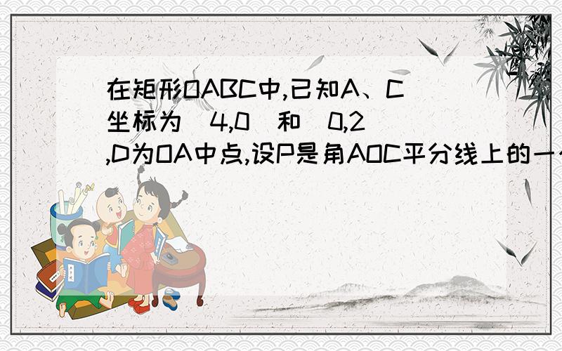 在矩形OABC中,已知A、C坐标为(4,0)和(0,2),D为OA中点,设P是角AOC平分线上的一个动点1）当P运动到与点B距离最小时,求经过O、P、D三点的抛物线解析式,2)设点E是（1）中抛物线的顶点,当点P运动到何