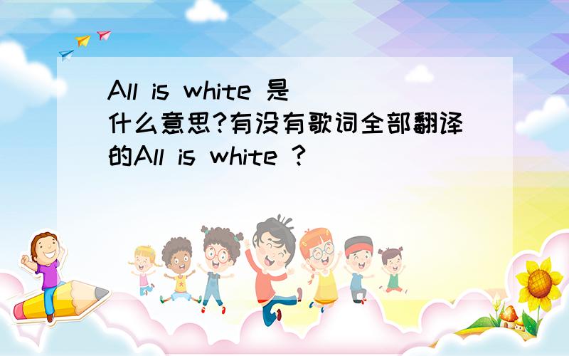 All is white 是什么意思?有没有歌词全部翻译的All is white ?