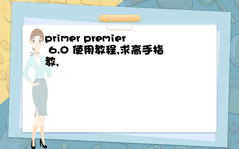 primer premier 6.0 使用教程,求高手指教,