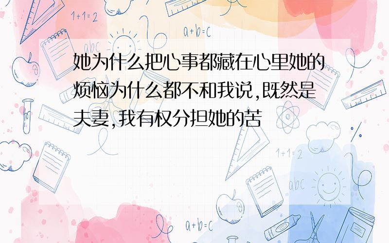 她为什么把心事都藏在心里她的烦恼为什么都不和我说,既然是夫妻,我有权分担她的苦