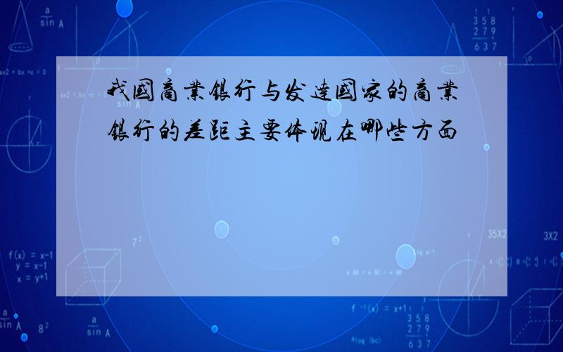 我国商业银行与发达国家的商业银行的差距主要体现在哪些方面