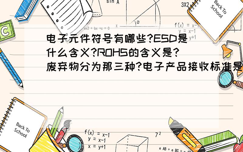 电子元件符号有哪些?ESD是什么含义?ROHS的含义是?废弃物分为那三种?电子产品接收标准是什么?锡膏...电子元件符号有哪些?ESD是什么含义?ROHS的含义是?废弃物分为那三种?电子产品接收标准是