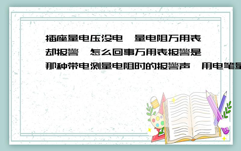 插座量电压没电,量电阻万用表却报警,怎么回事万用表报警是那种带电测量电阻时的报警声,用电笔量全部显示没电,是空调插座