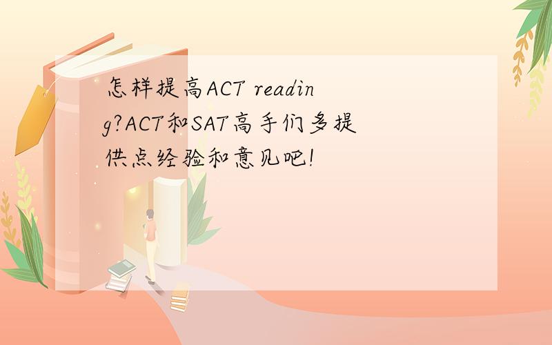 怎样提高ACT reading?ACT和SAT高手们多提供点经验和意见吧!