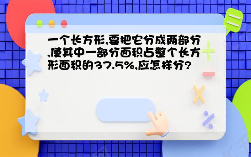 一个长方形,要把它分成两部分,使其中一部分面积占整个长方形面积的37.5%,应怎样分?