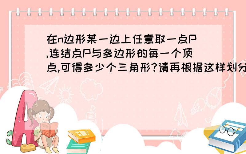 在n边形某一边上任意取一点P,连结点P与多边形的每一个顶点,可得多少个三角形?请再根据这样划分多边形的方法来说明n边形的内角和等于（n-2）乘180度.