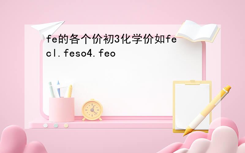 fe的各个价初3化学价如fecl.feso4.feo