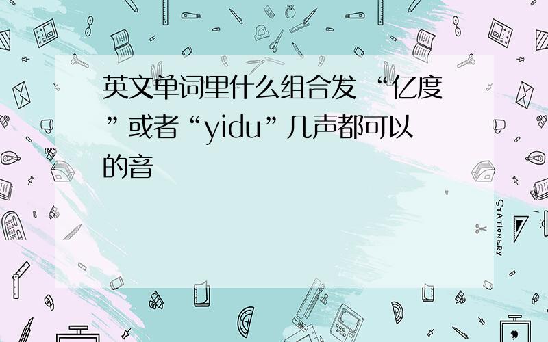 英文单词里什么组合发 “亿度”或者“yidu”几声都可以的音