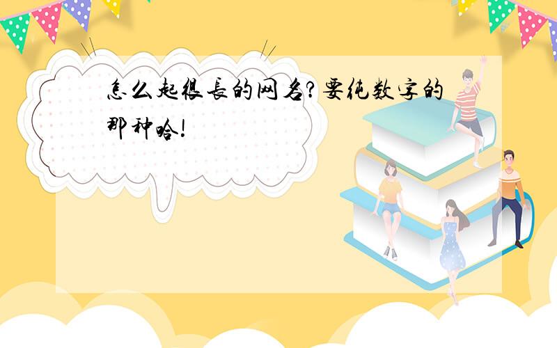 怎么起很长的网名?要纯数字的那种哈!