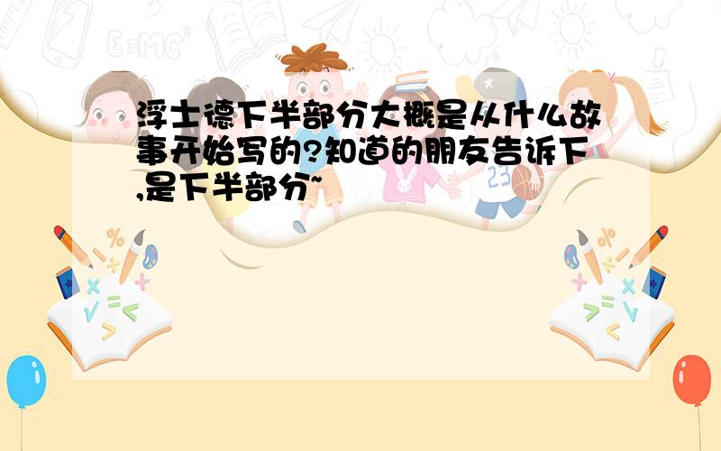 浮士德下半部分大概是从什么故事开始写的?知道的朋友告诉下,是下半部分~