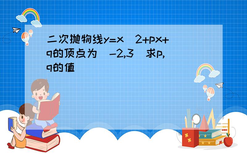 二次抛物线y=x^2+px+q的顶点为(-2,3)求p,q的值