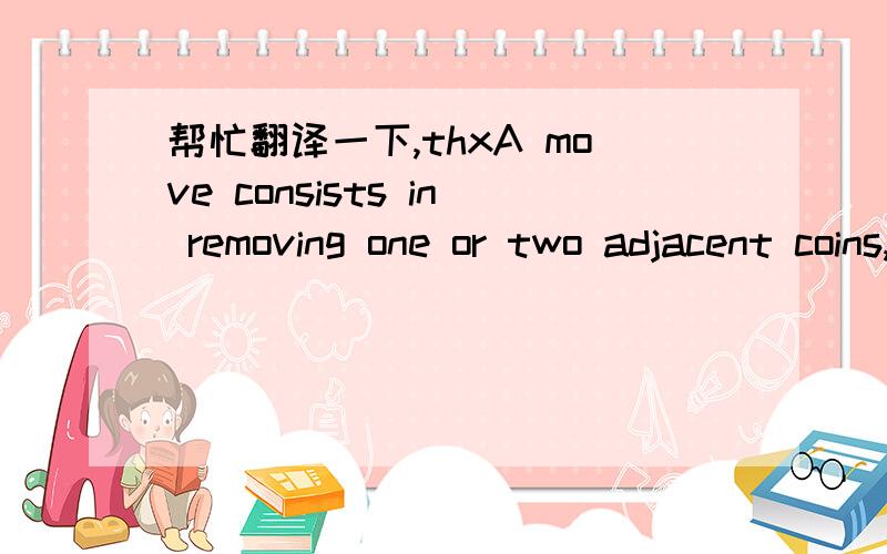 帮忙翻译一下,thxA move consists in removing one or two adjacent coins, leaving all other coins untouched.