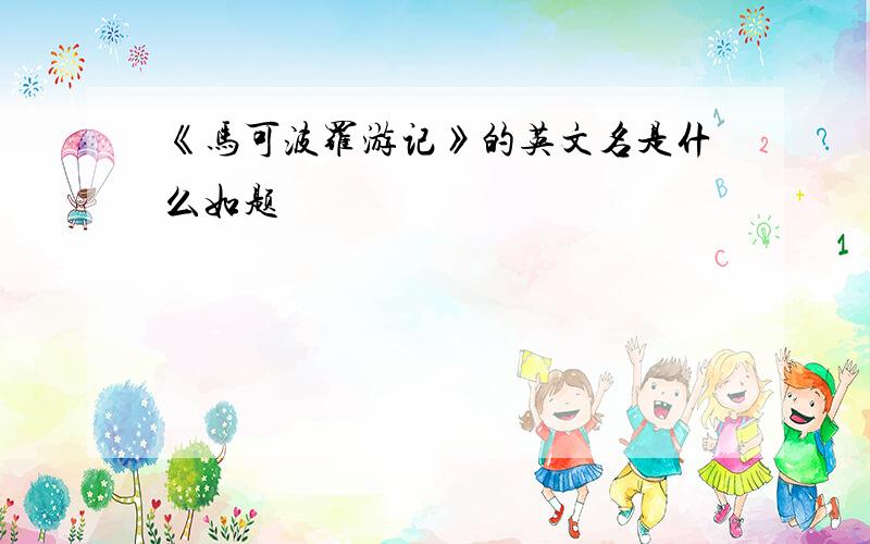 《马可波罗游记》的英文名是什么如题