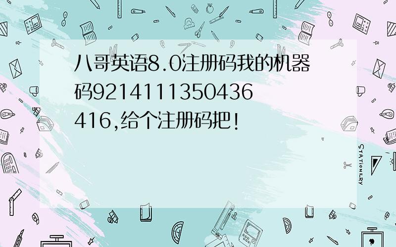 八哥英语8.0注册码我的机器码9214111350436416,给个注册码把!